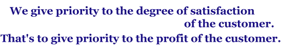 We give priority to the degree of satisfaction of the customer. That's to give priority to the profit of the customer.